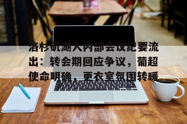 洛杉矶湖人内部会议纪要流出：转会期回应争议，葡超使命明确，更衣室氛围转暖的简单介绍