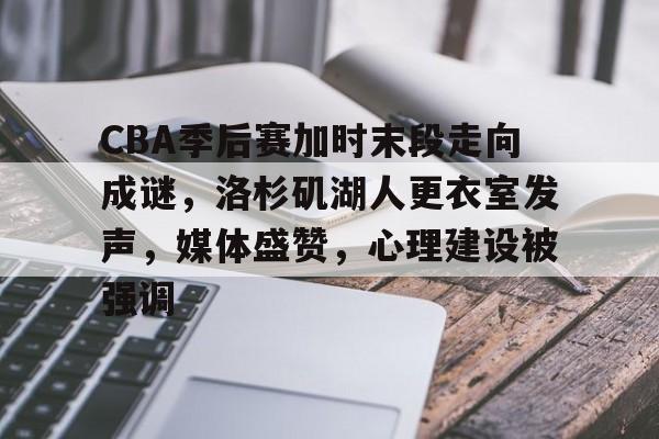 包含CBA季后赛加时末段走向成谜，洛杉矶湖人更衣室发声，媒体盛赞，心理建设被强调的词条-九游体育app